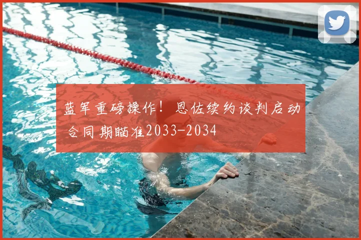 蓝军重磅操作!恩佐续约谈判启动 合同期瞄准2033-2034