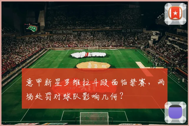 意甲新星罗维拉斗殴面临禁赛,两场处罚对球队影响几何?
