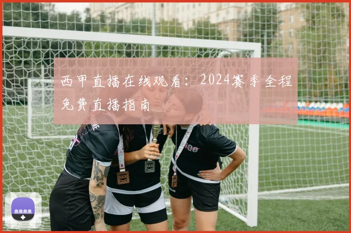 西甲直播在线观看：2024赛季全程免费直播指南