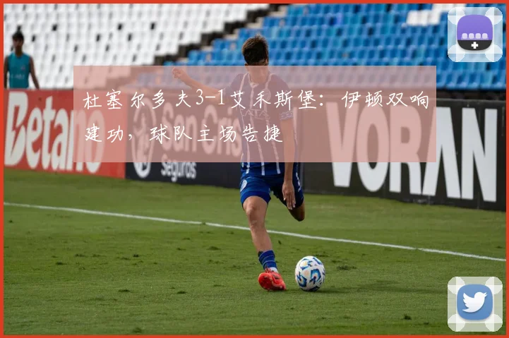 杜塞尔多夫3-1艾禾斯堡：伊顿双响建功，球队主场告捷